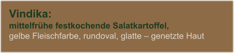 Vindika: mittelfrhe festkochende Salatkartoffel, gelbe Fleischfarbe, rundoval, glatte  genetzte Haut